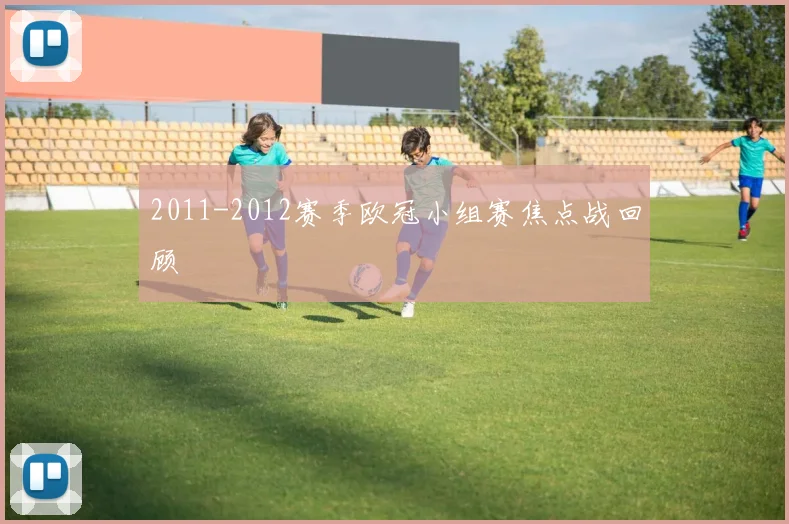 2011-2012赛季欧冠小组赛焦点战回顾