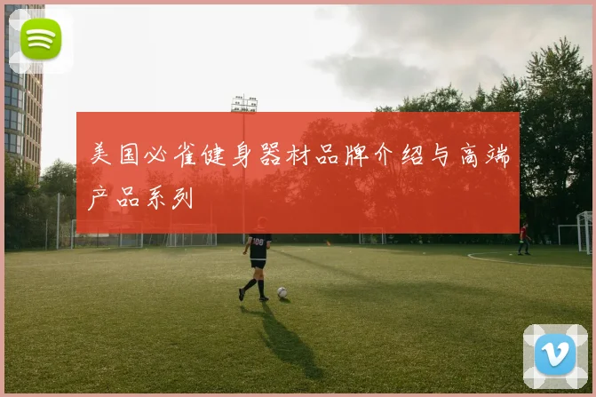 美国必雀健身器材品牌介绍与高端产品系列