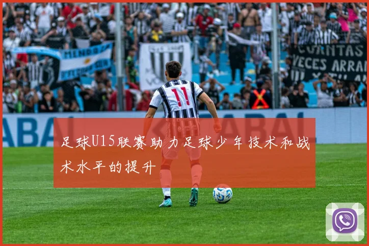 足球U15联赛助力足球少年技术和战术水平的提升