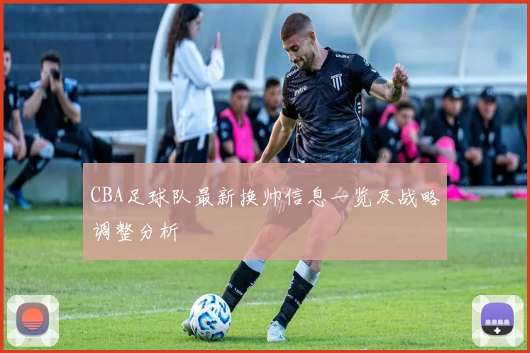 CBA足球队最新换帅信息一览及战略调整分析