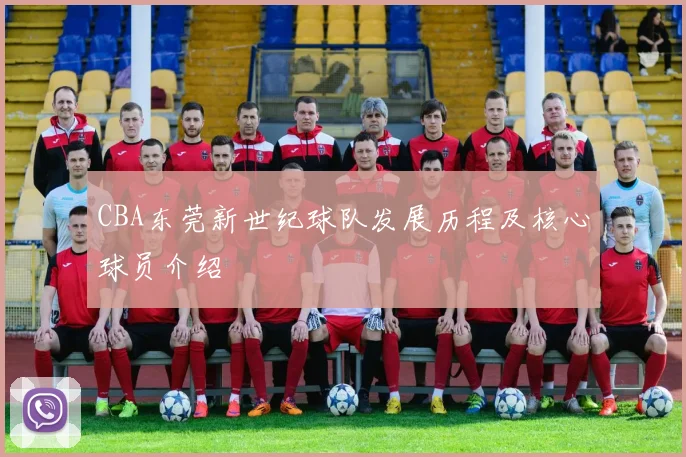 CBA东莞新世纪球队发展历程及核心球员介绍