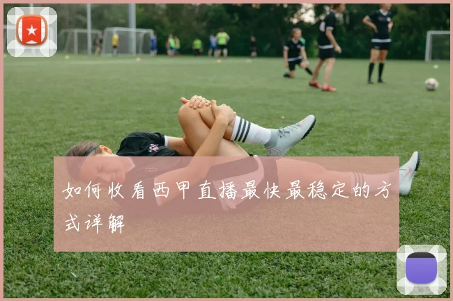 如何收看西甲直播最快最稳定的方式详解