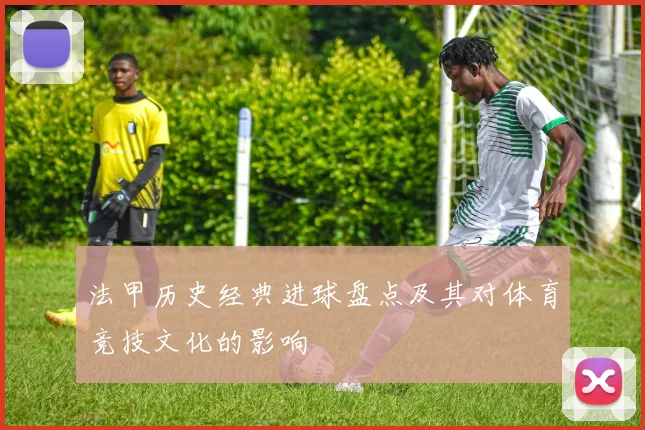 法甲历史经典进球盘点及其对体育竞技文化的影响