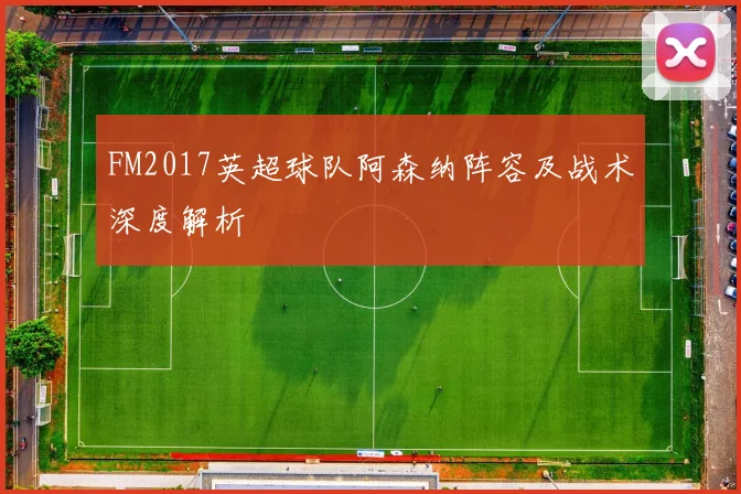 FM2017英超球队阿森纳阵容及战术深度解析