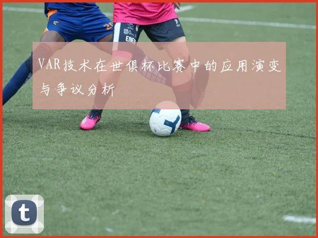 VAR技术在世俱杯比赛中的应用演变与争议分析