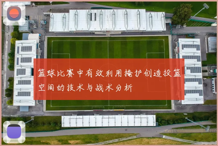 篮球比赛中有效利用掩护创造投篮空间的技术与战术分析