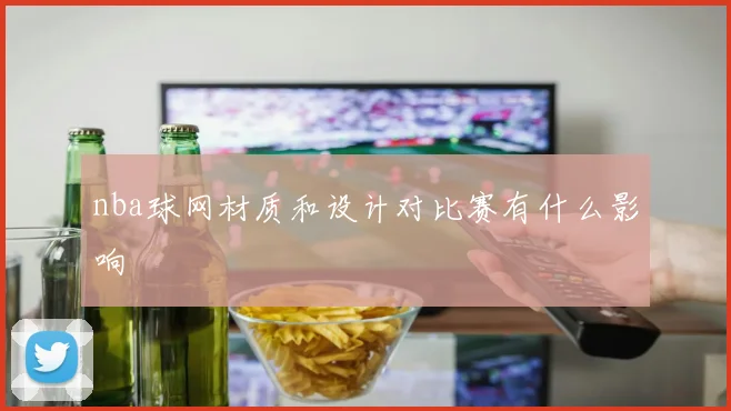 nba球网材质和设计对比赛有什么影响