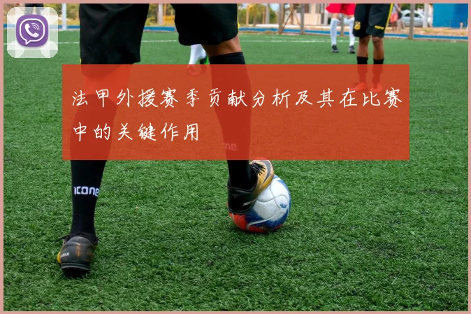 法甲外援赛季贡献分析及其在比赛中的关键作用